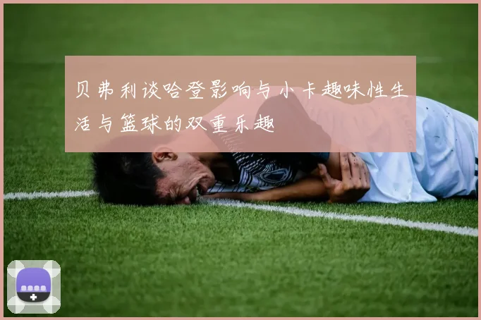 贝弗利谈哈登影响与小卡趣味性生活与篮球的双重乐趣