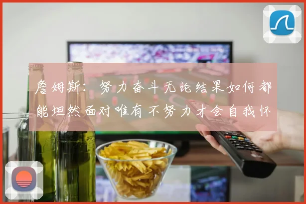 詹姆斯：努力奋斗无论结果如何都能坦然面对唯有不努力才会自我怀疑