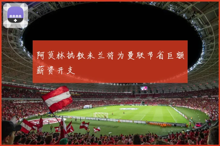 阿莫林执教米兰将为曼联节省巨额薪资开支
