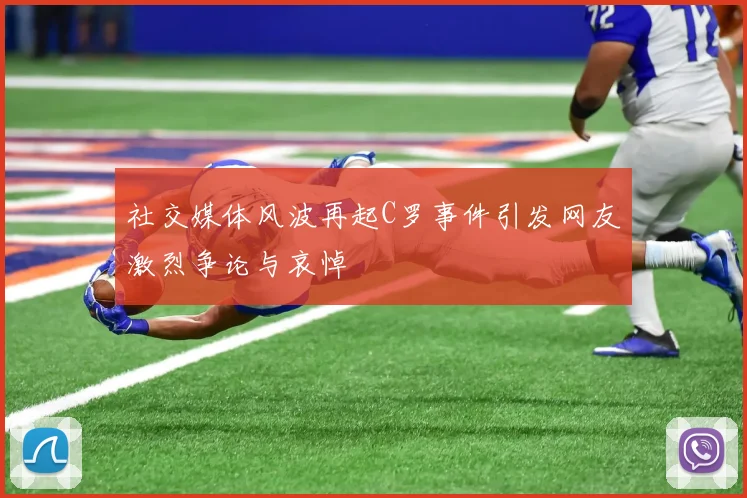社交媒体风波再起C罗事件引发网友激烈争论与哀悼