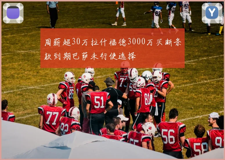 周薪超30万拉什福德3000万买断条款到期巴萨未行使选择