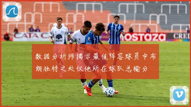 数据分析师揭示最佳阵容球员中布朗独特之处仅他所在球队总输分