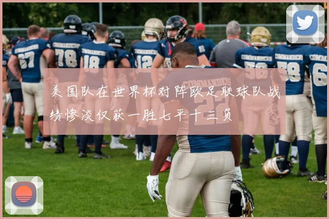 美国队在世界杯对阵欧足联球队战绩惨淡仅获一胜七平十三负
