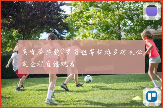 吴宜泽热爱C罗若世界杯梅罗对决必定全程直播观看