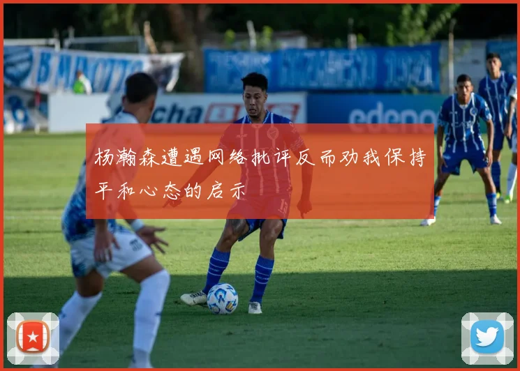 杨瀚森遭遇网络批评反而劝我保持平和心态的启示