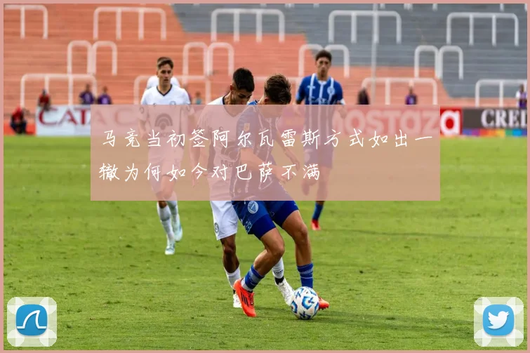 马竞当初签阿尔瓦雷斯方式如出一辙为何如今对巴萨不满