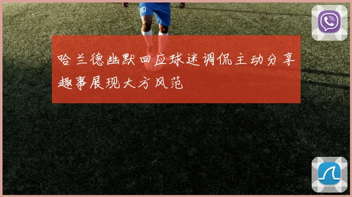 哈兰德幽默回应球迷调侃主动分享趣事展现大方风范